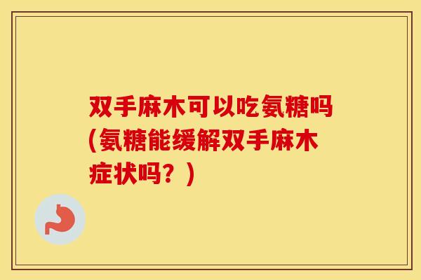 双手麻木可以吃氨糖吗(氨糖能缓解双手麻木症状吗?) 双手麻木可以吃氨糖吗(氨糖能缓解双手麻木症状吗?)