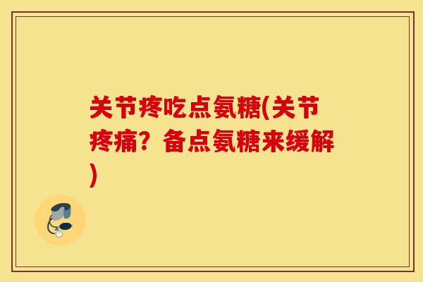 关节疼吃点氨糖(关节?备点氨糖来缓解) 关节疼吃点氨糖(关节?备点氨糖来缓解)