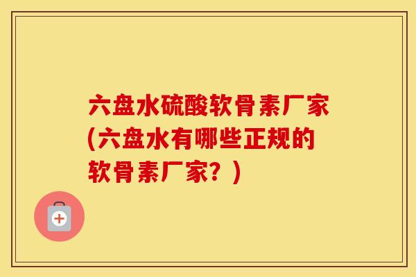 六盘水硫酸软骨素厂家(六盘水有哪些正规的软骨素厂家?) 六盘水硫酸软骨素厂家(六盘水有哪些正规的软骨素厂家?)