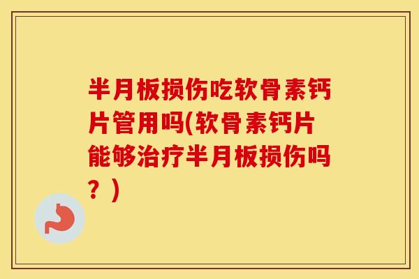 损伤吃软骨素钙片管用吗(软骨素钙片能够损伤吗？)