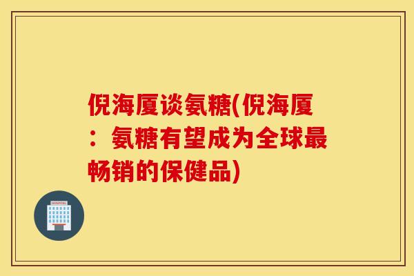 倪海厦谈氨糖(倪海厦:氨糖有望成为全球畅销的保健品) 倪海厦谈氨糖(倪海厦:氨糖有望成为全球畅销的保健品)