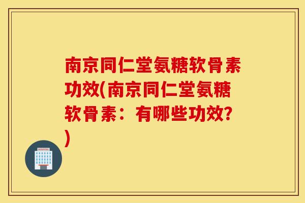 南京同仁堂氨糖软骨素功效(南京同仁堂氨糖软骨素:有哪些功效?) 南京同仁堂氨糖软骨素功效(南京同仁堂氨糖软骨素:有哪些功效?)