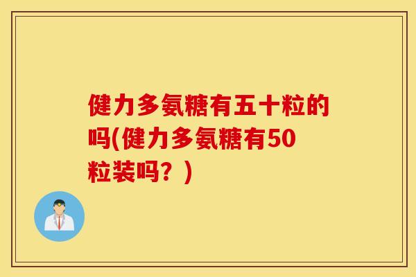 健力多氨糖有五十粒的吗(健力多氨糖有50粒装吗?) 健力多氨糖有五十粒的吗(健力多氨糖有50粒装吗?)