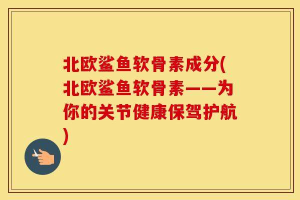 北欧鲨鱼软骨素成分(北欧鲨鱼软骨素——为你的关节健康保驾护航) 北欧鲨鱼软骨素成分(北欧鲨鱼软骨素——为你的关节健康保驾护航)