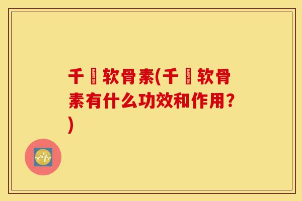 千鶴软骨素(千鶴软骨素有什么功效和作用?) 千鶴软骨素(千鶴软骨素有什么功效和作用?)