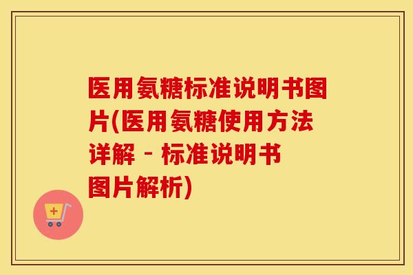 医用氨糖标准说明书图片(医用氨糖使用方法详解 - 标准说明书图片解析) 医用氨糖标准说明书图片(医用氨糖使用方法详解 - 标准说明书图片解析)