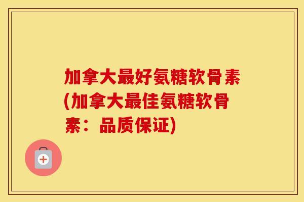 加拿大好氨糖软骨素(加拿大佳氨糖软骨素:品质保证) 加拿大好氨糖软骨素(加拿大佳氨糖软骨素:品质保证)