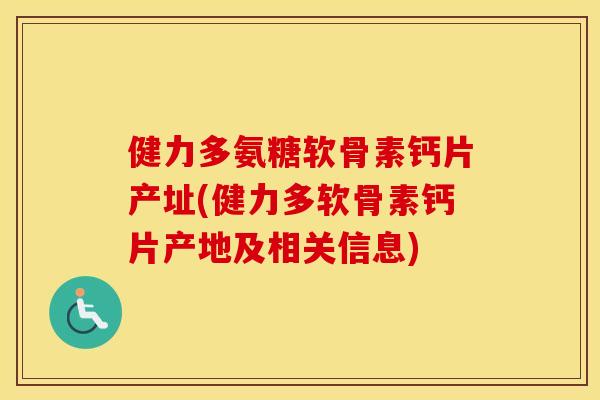 健力多氨糖软骨素钙片产址(健力多软骨素钙片产地及相关信息) 健力多氨糖软骨素钙片产址(健力多软骨素钙片产地及相关信息)
