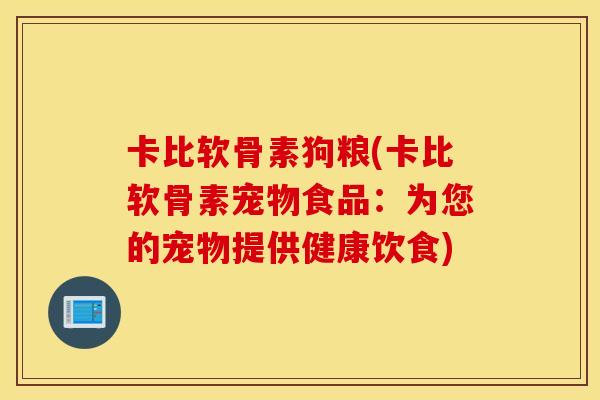 卡比软骨素狗粮(卡比软骨素宠物食品：为您的宠物提供健康饮食)