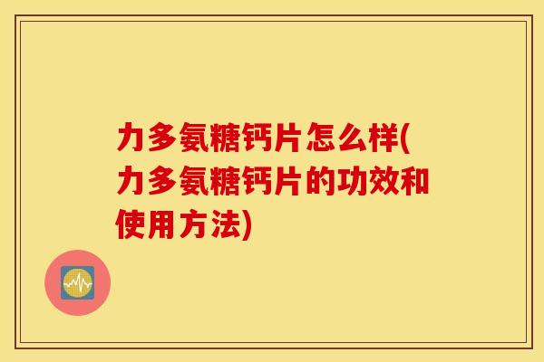 力多氨糖钙片怎么样(力多氨糖钙片的功效和使用方法) 力多氨糖钙片怎么样(力多氨糖钙片的功效和使用方法)