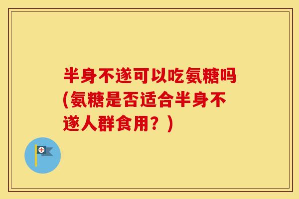 半身不遂可以吃氨糖吗(氨糖是否适合半身不遂人群食用?) 半身不遂可以吃氨糖吗(氨糖是否适合半身不遂人群食用?)