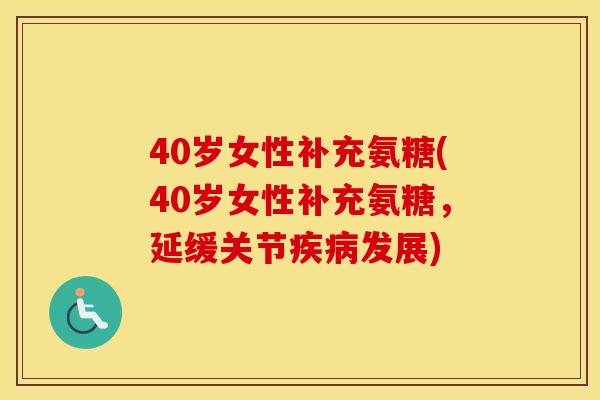 40岁女性补充氨糖(40岁女性补充氨糖,延缓关节发展) 40岁女性补充氨糖(40岁女性补充氨糖,延缓关节发展)