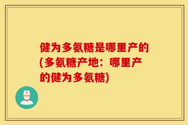 健为多氨糖是哪里产的(多氨糖产地:哪里产的健为多氨糖) 健为多氨糖是哪里产的(多氨糖产地:哪里产的健为多氨糖)