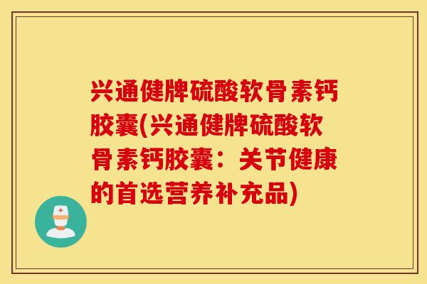 兴通健牌硫酸软骨素钙胶囊(兴通健牌硫酸软骨素钙胶囊：关节健康的首选营养补充品)