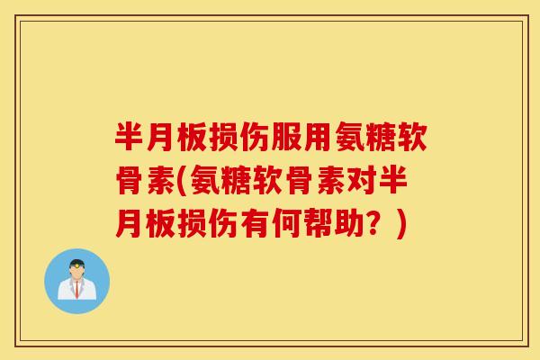 损伤服用氨糖软骨素(氨糖软骨素对损伤有何帮助?) 损伤服用氨糖软骨素(氨糖软骨素对损伤有何帮助?)