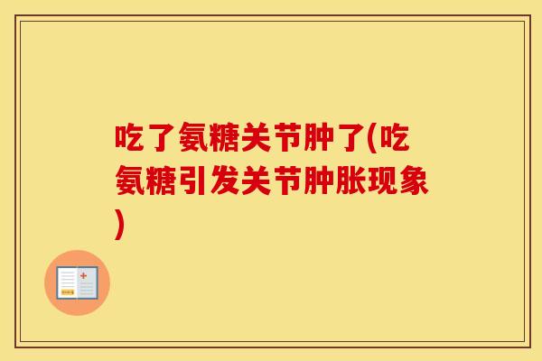 吃了氨糖关节肿了(吃氨糖引发关节现象)