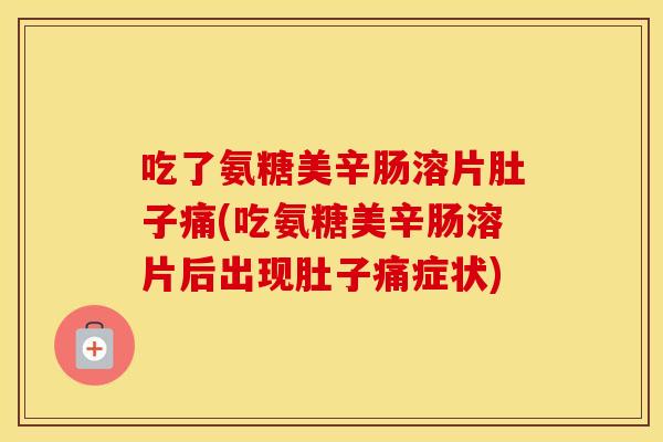 吃了氨糖美辛肠溶片肚子痛(吃氨糖美辛肠溶片后出现肚子痛症状)