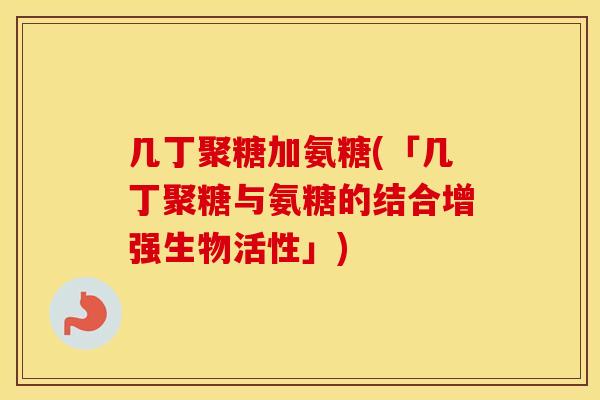 几丁聚糖加氨糖(「几丁聚糖与氨糖的结合增强生物活性」)