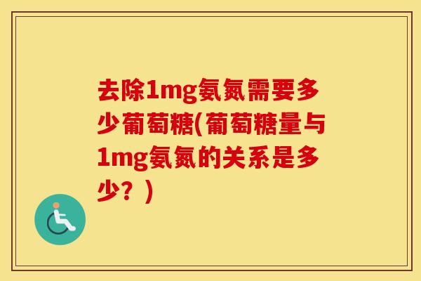 去除1mg氨氮需要多少葡萄糖(葡萄糖量与1mg氨氮的关系是多少?) 去除1mg氨氮需要多少葡萄糖(葡萄糖量与1mg氨氮的关系是多少?)