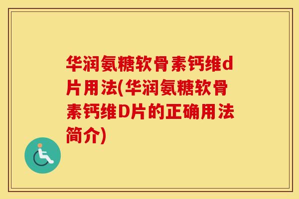 华润氨糖软骨素钙维d片用法(华润氨糖软骨素钙维D片的正确用法简介)