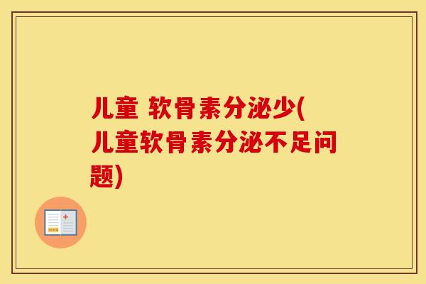 儿童 软骨素分泌少(儿童软骨素分泌不足问题) 儿童 软骨素分泌少(儿童软骨素分泌不足问题)