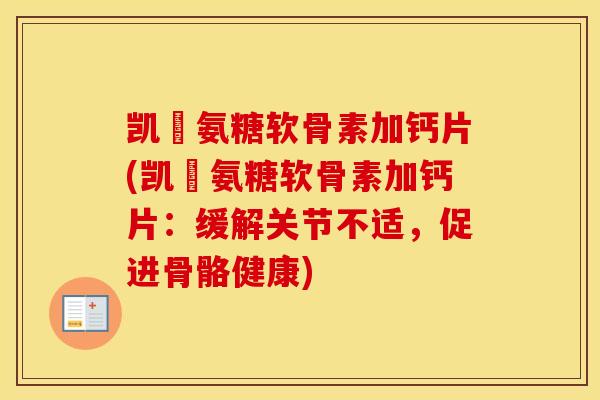 凯鏞氨糖软骨素加钙片(凯鏞氨糖软骨素加钙片:缓解关节不适,促进骨骼健康) 凯鏞氨糖软骨素加钙片(凯鏞氨糖软骨素加钙片:缓解关节不适,促进骨骼健康)