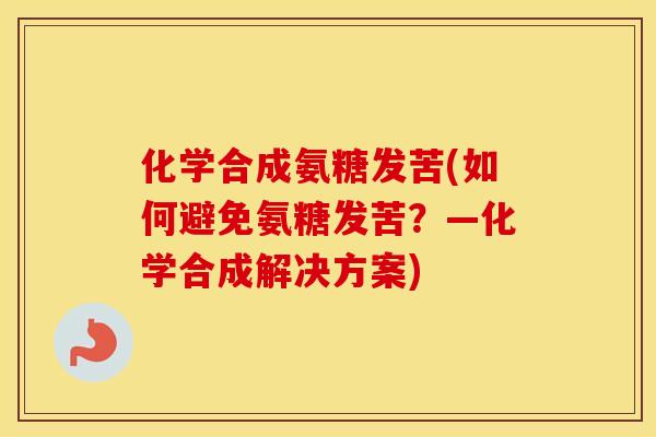 化学合成氨糖发苦(如何避免氨糖发苦?—化学合成解决方案) 化学合成氨糖发苦(如何避免氨糖发苦?—化学合成解决方案)
