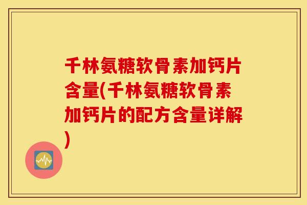 千林氨糖软骨素加钙片含量(千林氨糖软骨素加钙片的配方含量详解)