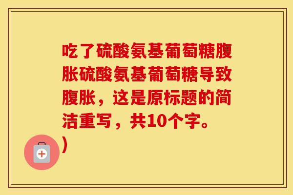 吃了硫酸氨基葡萄糖腹胀硫酸氨基葡萄糖导致腹胀,这是原标题的简洁重写,共10个字。) 吃了硫酸氨基葡萄糖腹胀硫酸氨基葡萄糖导致腹胀,这是原标题的简洁重写,共10个字。)