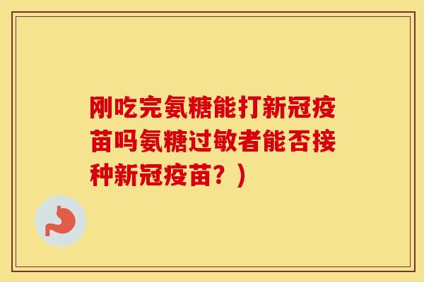 刚吃完氨糖能打新冠疫苗吗氨糖者能否接种新冠疫苗？)