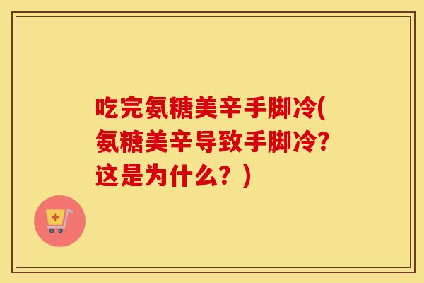 吃完氨糖美辛手脚冷(氨糖美辛导致手脚冷?这是为什么?) 吃完氨糖美辛手脚冷(氨糖美辛导致手脚冷?这是为什么?)