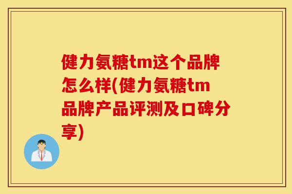 健力氨糖tm这个品牌怎么样(健力氨糖tm品牌产品评测及口碑分享)