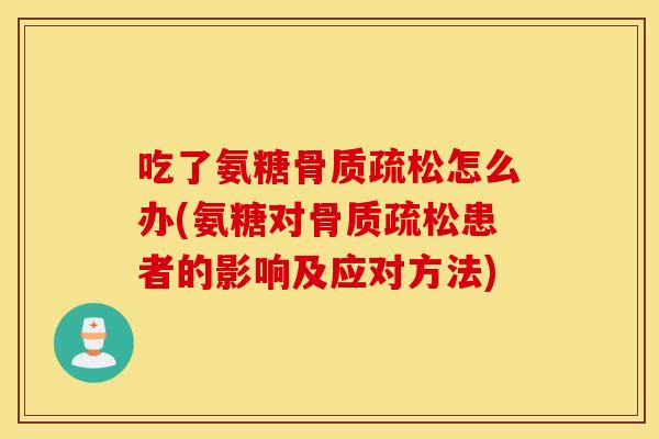 吃了氨糖怎么办(氨糖对患者的影响及应对方法) 吃了氨糖怎么办(氨糖对患者的影响及应对方法)