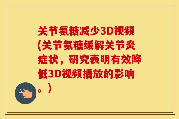 关节氨糖减少3D视频(关节氨糖缓解关节状,研究表明有效降低3D视频播放的影响。) 关节氨糖减少3D视频(关节氨糖缓解关节状,研究表明有效降低3D视频播放的影响。)