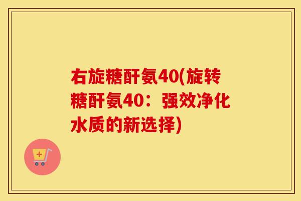 右旋糖酐氨40(旋转糖酐氨40:强效净化水质的新选择) 右旋糖酐氨40(旋转糖酐氨40:强效净化水质的新选择)