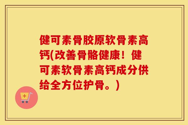 健可素骨胶原软骨素高钙(改善骨骼健康!健可素软骨素高钙成分供给全方位护骨。) 健可素骨胶原软骨素高钙(改善骨骼健康!健可素软骨素高钙成分供给全方位护骨。)