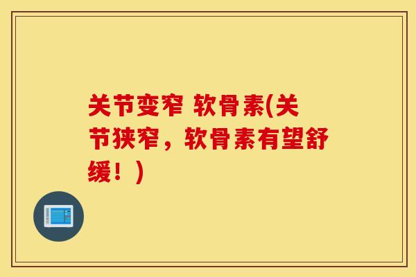 关节变窄 软骨素(关节狭窄,软骨素有望舒缓!) 关节变窄 软骨素(关节狭窄,软骨素有望舒缓!)
