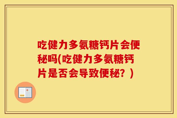 吃健力多氨糖钙片会吗(吃健力多氨糖钙片是否会导致?) 吃健力多氨糖钙片会吗(吃健力多氨糖钙片是否会导致?)