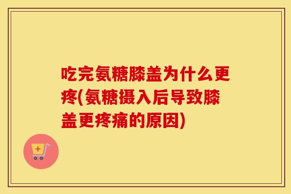 吃完氨糖膝盖为什么更疼(氨糖摄入后导致膝盖更的原因) 吃完氨糖膝盖为什么更疼(氨糖摄入后导致膝盖更的原因)