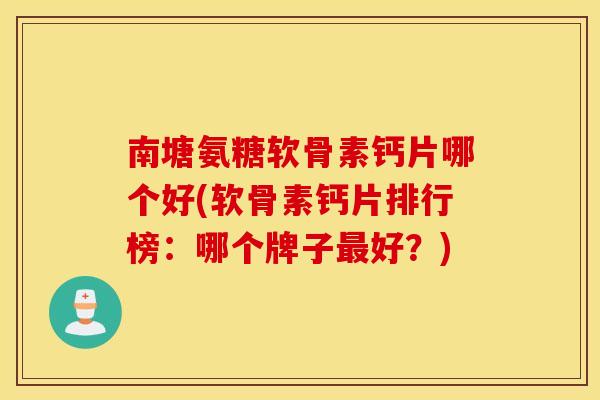 南塘氨糖软骨素钙片哪个好(软骨素钙片排行榜:哪个牌子好?) 南塘氨糖软骨素钙片哪个好(软骨素钙片排行榜:哪个牌子好?)