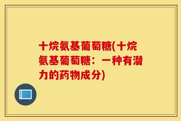 十烷氨基葡萄糖(十烷氨基葡萄糖:一种有潜力的成分) 十烷氨基葡萄糖(十烷氨基葡萄糖:一种有潜力的成分)