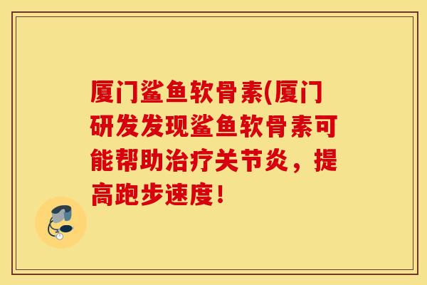 厦门鲨鱼软骨素(厦门研发发现鲨鱼软骨素可能帮助，提高跑步速度！