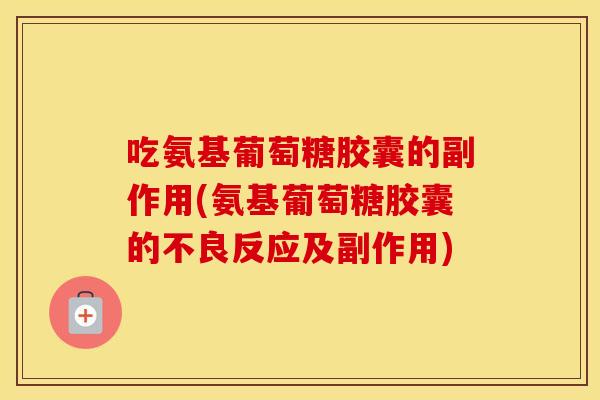 吃氨基葡萄糖胶囊的副作用(氨基葡萄糖胶囊的不良反应及副作用) 吃氨基葡萄糖胶囊的副作用(氨基葡萄糖胶囊的不良反应及副作用)
