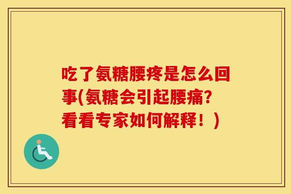 吃了氨糖腰疼是怎么回事(氨糖会引起腰痛？看看专家如何解释！)