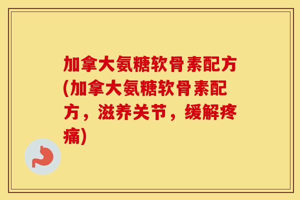 加拿大氨糖软骨素配方(加拿大氨糖软骨素配方,滋养关节,缓解) 加拿大氨糖软骨素配方(加拿大氨糖软骨素配方,滋养关节,缓解)