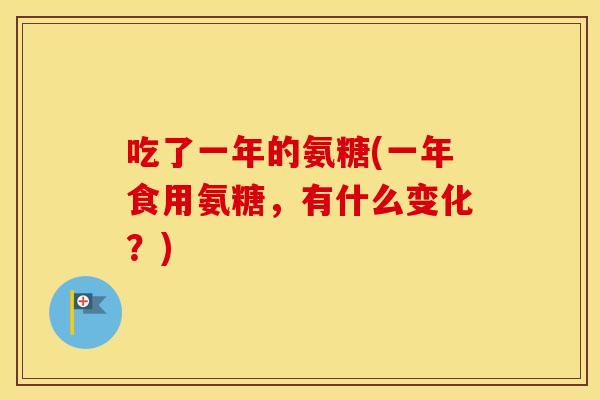 吃了一年的氨糖(一年食用氨糖，有什么变化？)