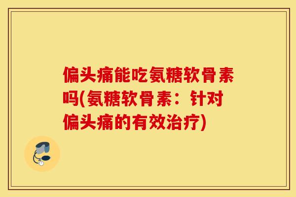 能吃氨糖软骨素吗(氨糖软骨素:针对的有效) 能吃氨糖软骨素吗(氨糖软骨素:针对的有效)