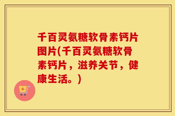 千百灵氨糖软骨素钙片图片(千百灵氨糖软骨素钙片,滋养关节,健康生活。) 千百灵氨糖软骨素钙片图片(千百灵氨糖软骨素钙片,滋养关节,健康生活。)