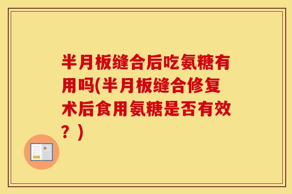 缝合后吃氨糖有用吗(缝合修复术后食用氨糖是否有效?) 缝合后吃氨糖有用吗(缝合修复术后食用氨糖是否有效?)