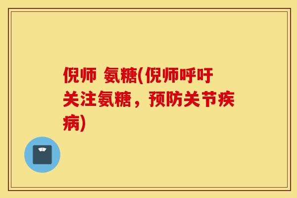 倪师 氨糖(倪师呼吁关注氨糖,关节) 倪师 氨糖(倪师呼吁关注氨糖,关节)